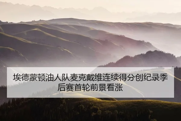 埃德蒙顿油人队麦克戴维连续得分创纪录季后赛首轮前景看涨