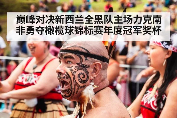 巅峰对决新西兰全黑队主场力克南非勇夺橄榄球锦标赛年度冠军奖杯