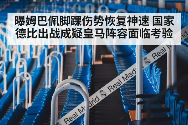 曝姆巴佩脚踝伤势恢复神速 国家德比出战成疑皇马阵容面临考验