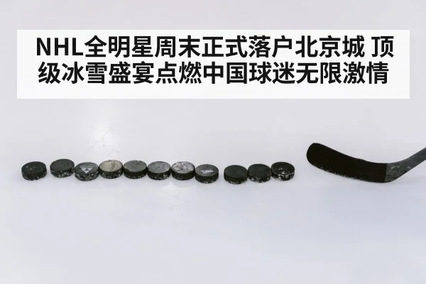 NHL全明星周末正式落户北京城 顶级冰雪盛宴点燃中国球迷无限激情