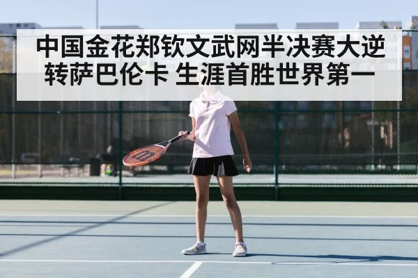 中国金花郑钦文武网半决赛大逆转萨巴伦卡 生涯首胜世界第一