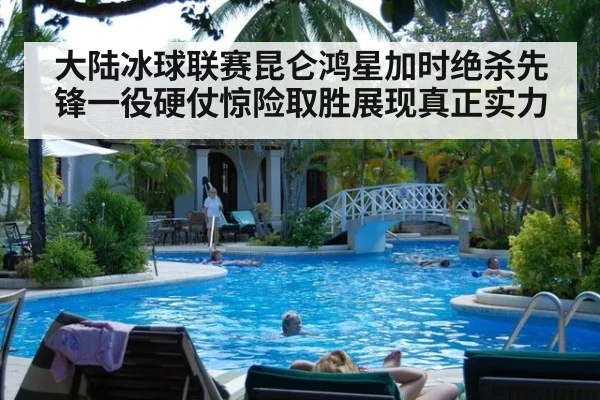 大陆冰球联赛昆仑鸿星加时绝杀先锋一役硬仗惊险取胜展现真正实力